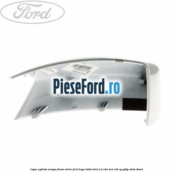Capac oglinda stanga frozen white Ford Kuga 2008-2012 2.0 TDCi 4x4 136 cp G6DG, UKDA diesel
