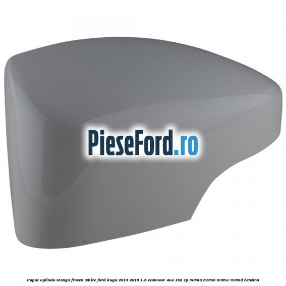 Capac oglinda stanga frozen white Ford Kuga 2013-2016 1.5 EcoBoost 4x4 182 cp M9MA, M9MB, M9MC, M9MD benzina