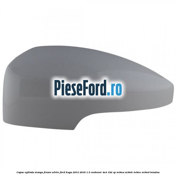 Capac oglinda stanga frozen white Ford Kuga 2013-2016 1.5 EcoBoost 4x4 182 cp M9MA, M9MB, M9MC, M9MD benzina