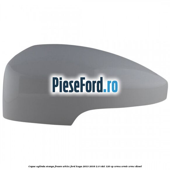 Capac oglinda stanga frozen white Ford Kuga 2013-2016 2.0 TDCi 120 cp Capac oglinda stanga frozen white Ford Kuga 2013-2016 2.0 TDCi 120 cp XRMA, XRMB, XRMC diesel