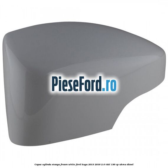 Capac oglinda stanga frozen white Ford Kuga 2013-2016 2.0 TDCi 136 cp UKMA diesel