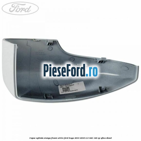 Capac oglinda stanga frozen white Ford Kuga 2013-2016 2.0 TDCi 140 cp UFMA diesel