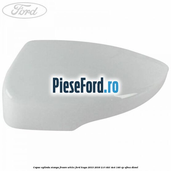 Capac oglinda stanga frozen white Ford Kuga 2013-2016 2.0 TDCi 4x4 140 cp UFMA diesel