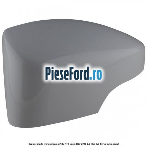 Capac oglinda stanga frozen white Ford Kuga 2013-2016 2.0 TDCi 4x4 140 cp UFMA diesel
