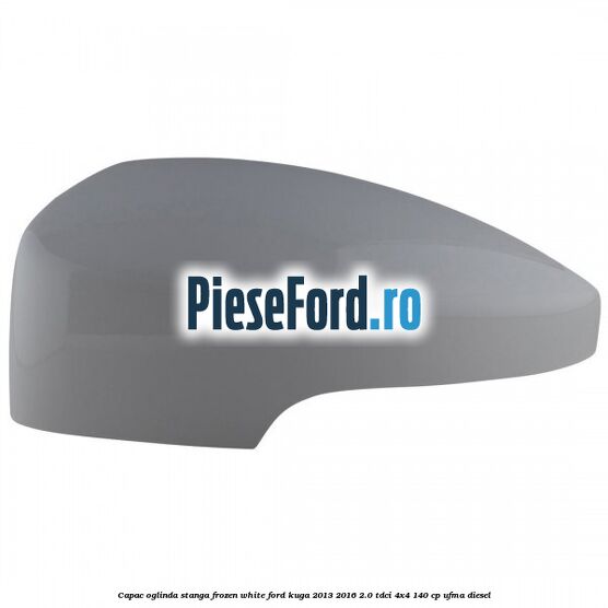 Capac oglinda stanga frozen white Ford Kuga 2013-2016 2.0 TDCi 4x4 140 cp UFMA diesel