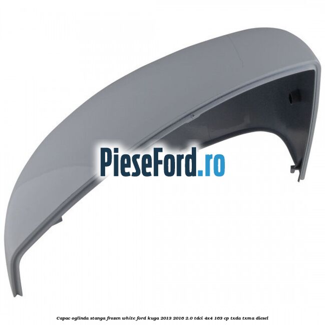Capac oglinda stanga frozen white Ford Kuga 2013-2016 2.0 TDCi 4x4 163 cp TXDA, TXMA diesel