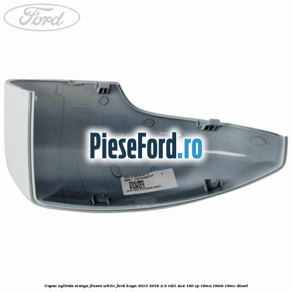 Capac oglinda stanga frozen white Ford Kuga 2013-2016 2.0 TDCi 4x4 180 cp T8MA, T8MB, T8MC diesel