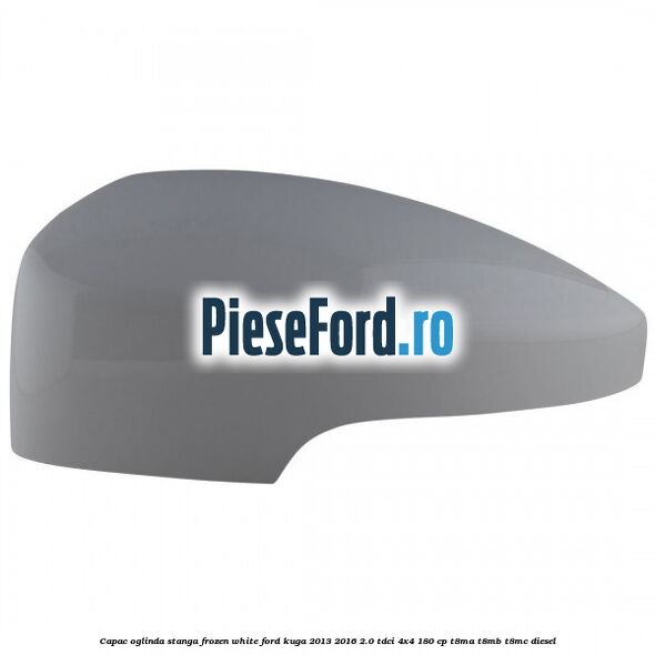 Capac oglinda stanga frozen white Ford Kuga 2013-2016 2.0 TDCi 4x4 180 cp T8MA, T8MB, T8MC diesel