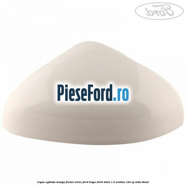 Capac oglinda stanga frozen white Ford Kuga 2019-2023 1.5 EcoBlue 120 cp ZTDA diesel