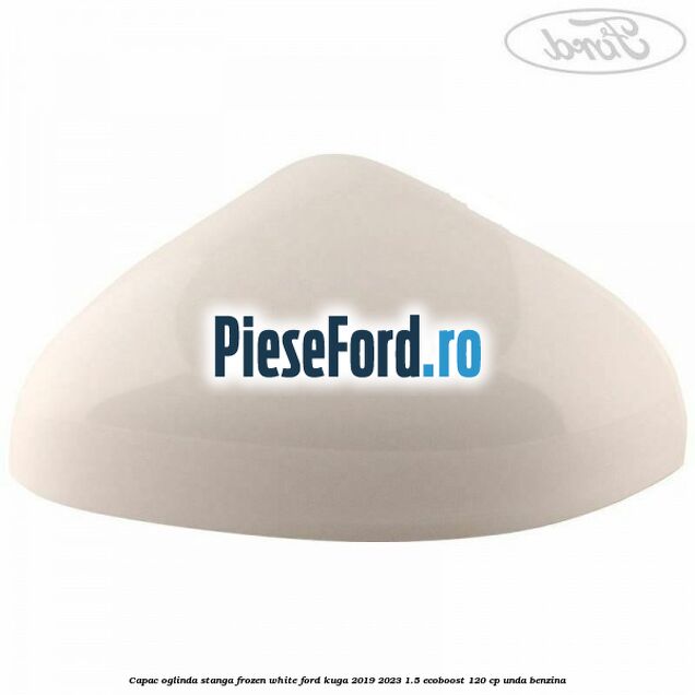 Capac oglinda stanga frozen white Ford Kuga 2019-2023 1.5 EcoBoost 120 cp UNDA benzina