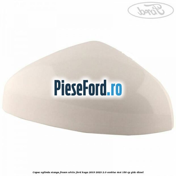 Capac oglinda stanga frozen white Ford Kuga 2019-2023 2.0 EcoBlue 4x4 150 cp Capac oglinda stanga frozen white Ford Kuga 2019-2023 2.0 EcoBlue 4x4 150 cp YLDC diesel