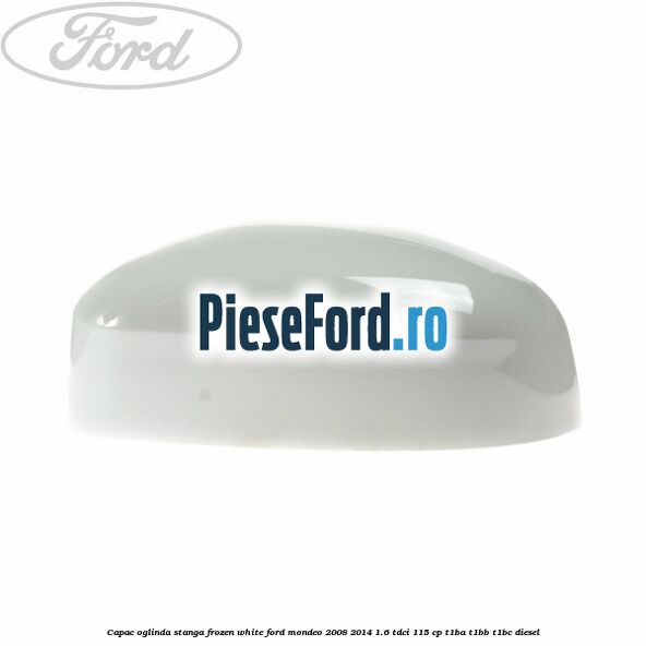 Capac oglinda stanga frozen white Ford Mondeo 2008-2014 1.6 TDCi 115 cp T1BA, T1BB, T1BC diesel