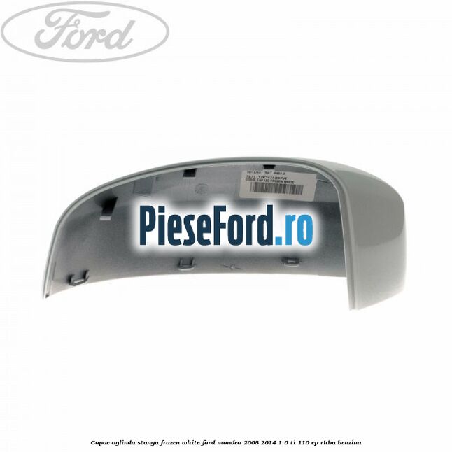 Capac oglinda stanga frozen white Ford Mondeo 2008-2014 1.6 Ti 110 cp Capac oglinda stanga frozen white Ford Mondeo 2008-2014 1.6 Ti 110 cp RHBA benzina