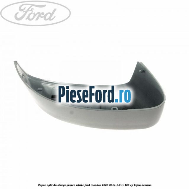 Capac oglinda stanga frozen white Ford Mondeo 2008-2014 1.6 Ti 120 cp Capac oglinda stanga frozen white Ford Mondeo 2008-2014 1.6 Ti 120 cp KGBA benzina
