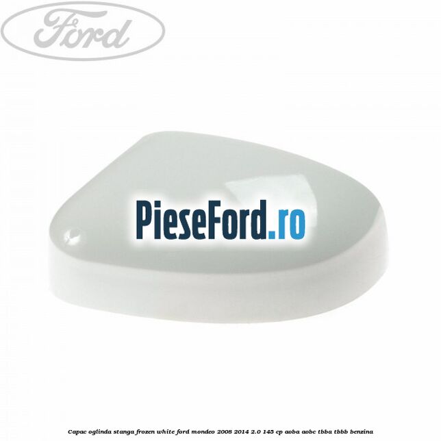 Capac oglinda stanga frozen white Ford Mondeo 2008-2014 2.0 145 cp AOBA, AOBC, TBBA, TBBB benzina