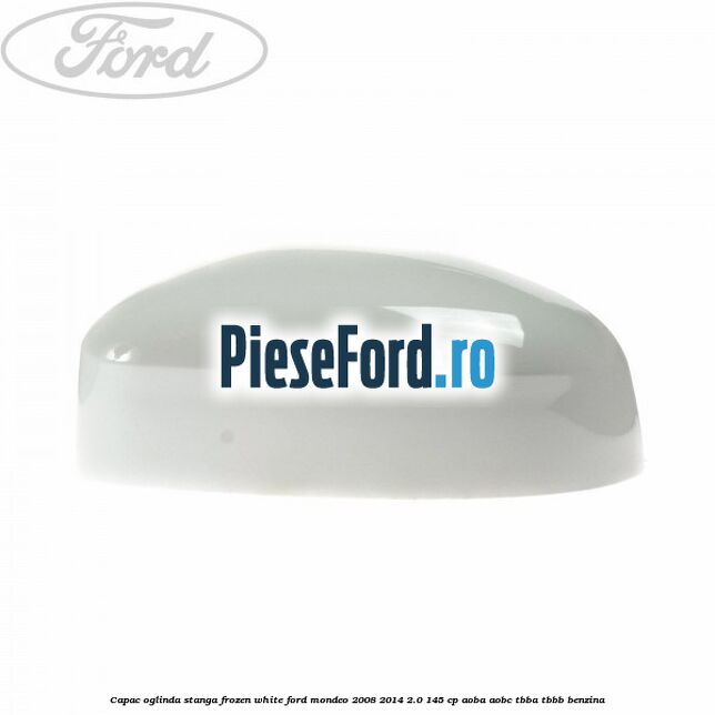 Capac oglinda stanga frozen white Ford Mondeo 2008-2014 2.0 145 cp AOBA, AOBC, TBBA, TBBB benzina