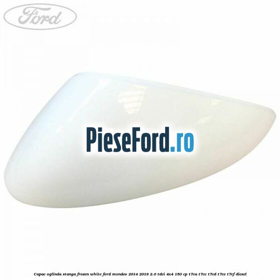 Capac oglinda stanga frozen white Ford Mondeo 2014-2018 2.0 TDCi 4x4 150 cp Capac oglinda stanga frozen white Ford Mondeo 2014-2018 2.0 TDCi 4x4 150 cp T7CA, T7CC, T7CD, T7CE, T7CF diesel