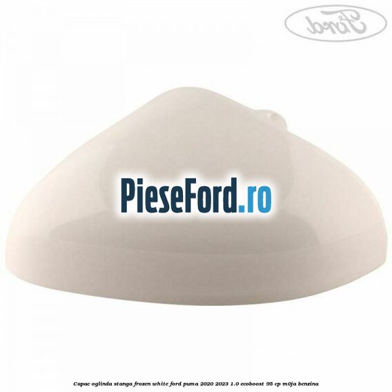 Capac oglinda stanga frozen white Ford Puma 2020-2023 1.0 EcoBoost 95 cp M0JA benzina