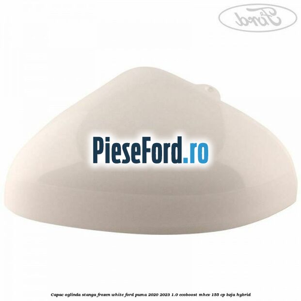 Capac oglinda stanga frozen white Ford Puma 2020-2023 1.0 EcoBoost mHEV 155 cp Capac oglinda stanga frozen white Ford Puma 2020-2023 1.0 EcoBoost mHEV 155 cp BZJA Hybrid