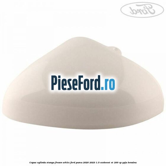 Capac oglinda stanga frozen white Ford Puma 2020-2023 1.5 EcoBoost ST 200 cp YZJA benzina