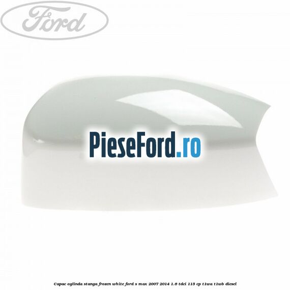 Capac oglinda stanga frozen white Ford S-Max 2007-2014 1.6 TDCi 115 cp T1WA, T1WB diesel