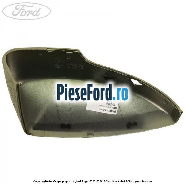 Capac oglinda stanga ginger ale Ford Kuga 2013-2016 1.6 EcoBoost 4x4 182 cp JTMA benzina