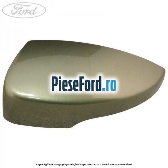 Capac oglinda stanga ginger ale Ford Kuga 2013-2016 2.0 TDCi 136 cp UKMA diesel