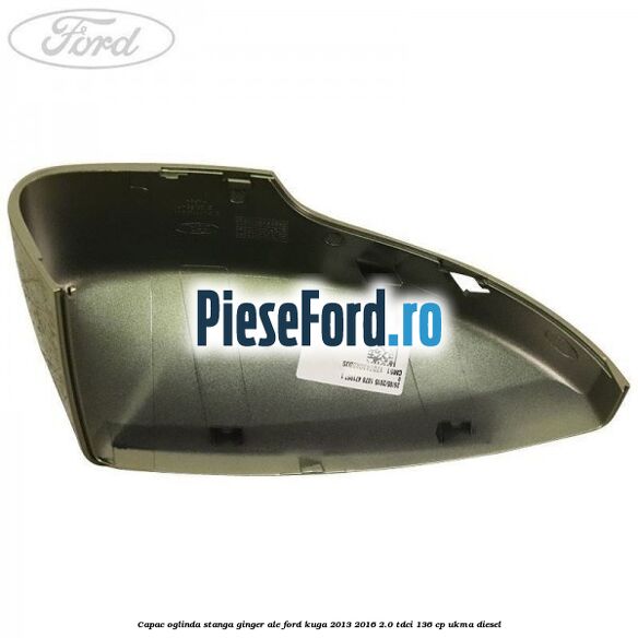 Capac oglinda stanga ginger ale Ford Kuga 2013-2016 2.0 TDCi 136 cp UKMA diesel