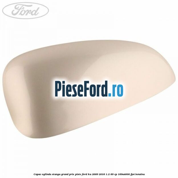 Capac oglinda stanga grand prix piste Ford Ka 2009-2016 1.2 69 cp 169A4000, FP4 benzina