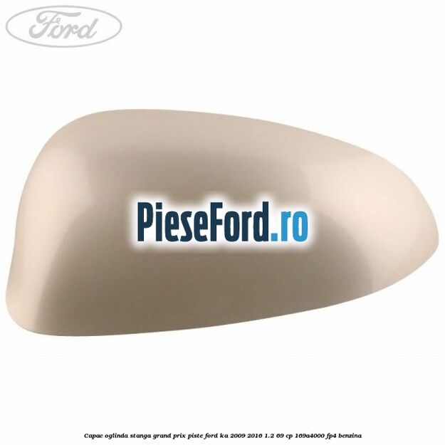 Capac oglinda stanga grand prix piste Ford Ka 2009-2016 1.2 69 cp 169A4000, FP4 benzina