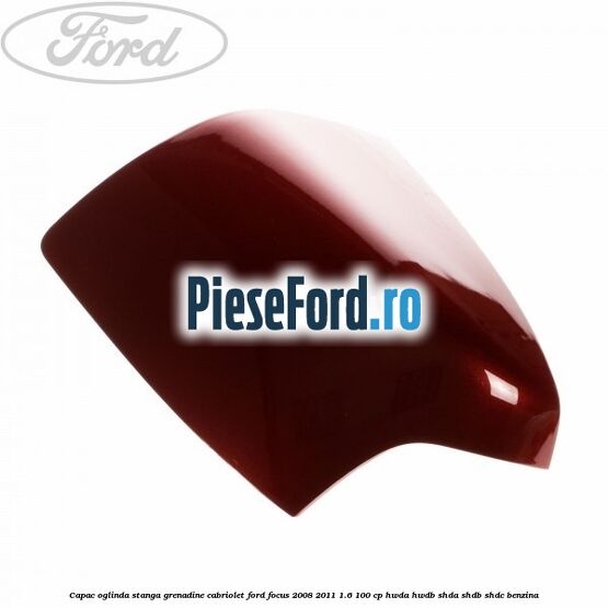 Capac oglinda stanga grenadine cabriolet Ford Focus 2008-2011 1.6 100 cp HWDA, HWDB, SHDA, SHDB, SHDC benzina
