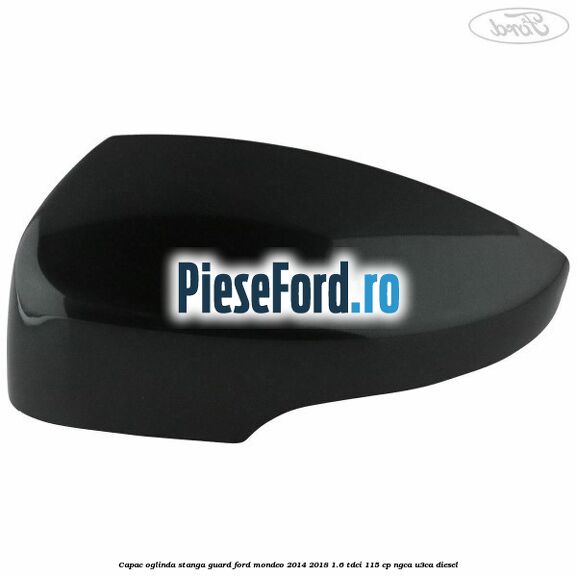 Capac oglinda stanga guard Ford Mondeo 2014-2018 1.6 TDCi 115 cp NGCA, U3CA diesel