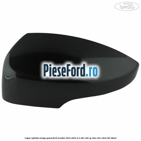 Capac oglinda stanga guard Ford Mondeo 2014-2018 2.0 TDCi 180 cp T8CA, T8CC, T8CD, T8CL diesel