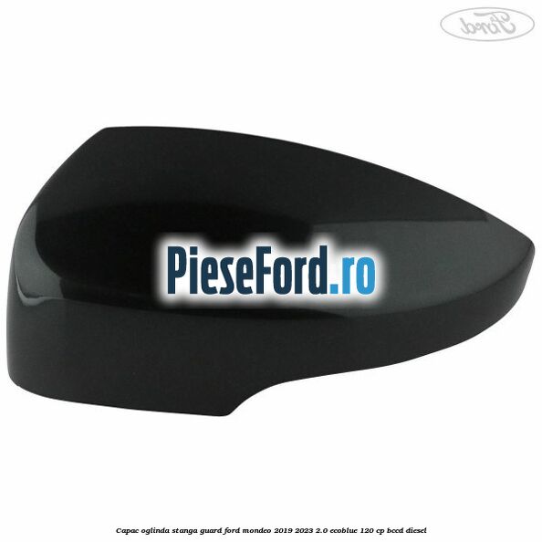 Capac oglinda stanga guard Ford Mondeo 2019-2023 2.0 EcoBlue 120 cp BCCD diesel