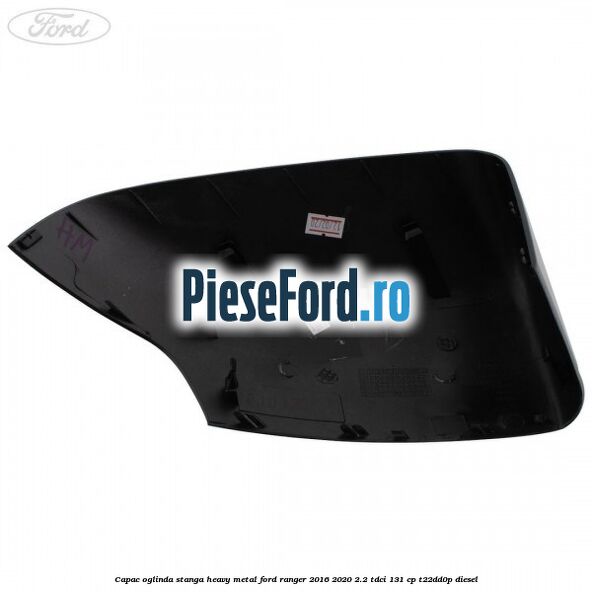 Capac oglinda stanga heavy metal Ford Ranger 2016-2020 2.2 TDCi 131 cp T22DD0P diesel