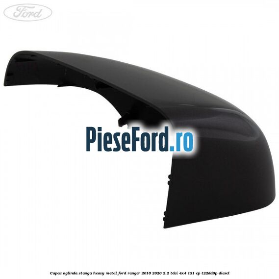 Capac oglinda stanga heavy metal Ford Ranger 2016-2020 2.2 TDCi 4x4 131 cp Capac oglinda stanga heavy metal Ford Ranger 2016-2020 2.2 TDCi 4x4 131 cp T22DD0P diesel