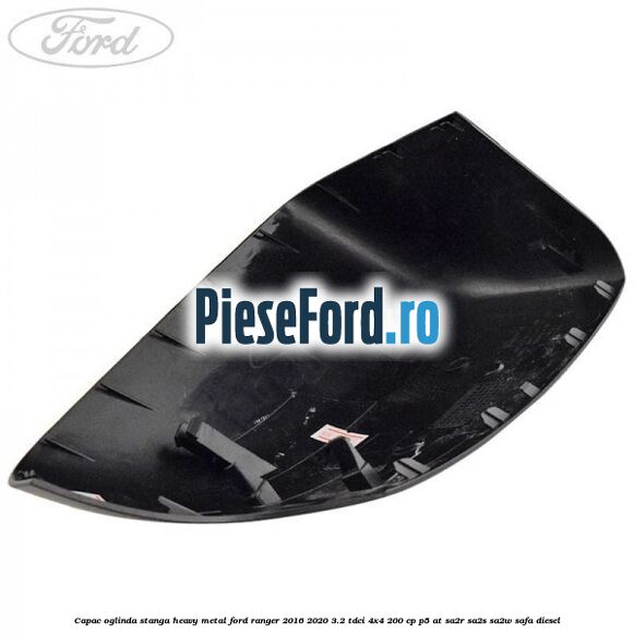 Capac oglinda stanga heavy metal Ford Ranger 2016-2020 3.2 TDCi 4x4 200 cp P5-AT, SA2R, SA2S, SA2W, SAFA diesel