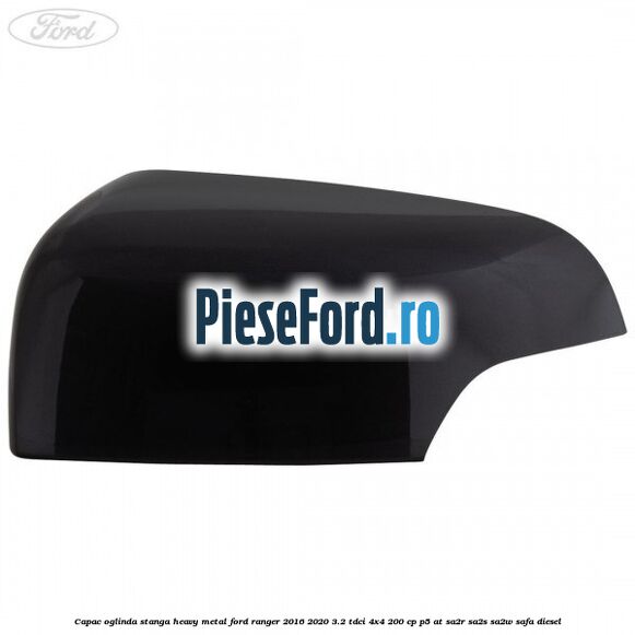 Capac oglinda stanga heavy metal Ford Ranger 2016-2020 3.2 TDCi 4x4 200 cp P5-AT, SA2R, SA2S, SA2W, SAFA diesel