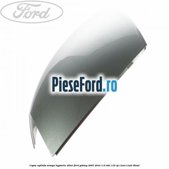 Capac oglinda stanga hypnotic silver Ford Galaxy 2007-2014 1.6 TDCi 115 cp T1WA, T1WB diesel