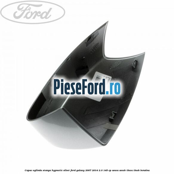 Capac oglinda stanga hypnotic silver Ford Galaxy 2007-2014 2.0 145 cp AOWA, AOWB, TBWA, TBWB benzina