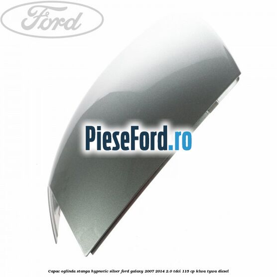 Capac oglinda stanga hypnotic silver Ford Galaxy 2007-2014 2.0 TDCi 115 cp KLWA, TYWA diesel