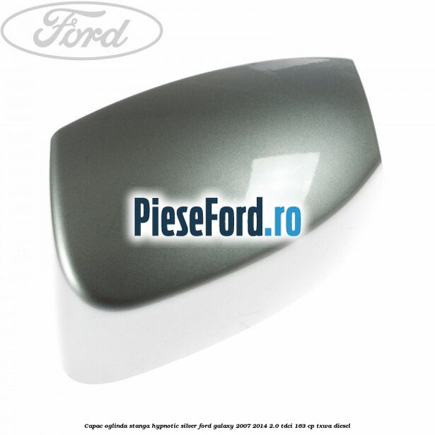 Capac oglinda stanga hypnotic silver Ford Galaxy 2007-2014 2.0 TDCi 163 cp Capac oglinda stanga hypnotic silver Ford Galaxy 2007-2014 2.0 TDCi 163 cp TXWA diesel