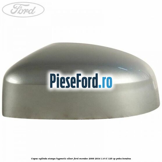 Capac oglinda stanga hypnotic silver Ford Mondeo 2008-2014 1.6 Ti 125 cp Capac oglinda stanga hypnotic silver Ford Mondeo 2008-2014 1.6 Ti 125 cp PNBA benzina