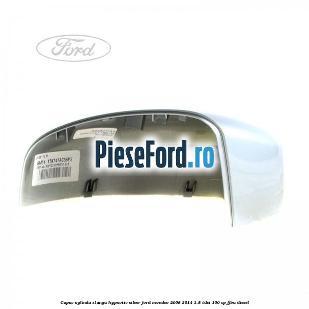 Capac oglinda stanga hypnotic silver Ford Mondeo 2008-2014 1.8 TDCi 100 cp Capac oglinda stanga hypnotic silver Ford Mondeo 2008-2014 1.8 TDCi 100 cp FFBA diesel