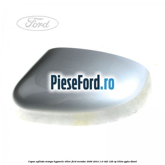 Capac oglinda stanga hypnotic silver Ford Mondeo 2008-2014 1.8 TDCi 125 cp KHBA, QYBA diesel