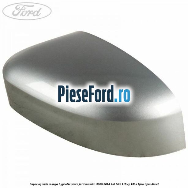 Capac oglinda stanga hypnotic silver Ford Mondeo 2008-2014 2.0 TDCi 115 cp KLBA, LPBA, TYBA diesel