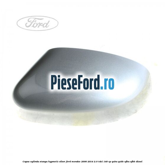 Capac oglinda stanga hypnotic silver Ford Mondeo 2008-2014 2.0 TDCi 140 cp QXBA, QXBB, UFBA, UFBB diesel