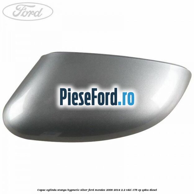 Capac oglinda stanga hypnotic silver Ford Mondeo 2008-2014 2.2 TDCi 175 cp Q4BA diesel