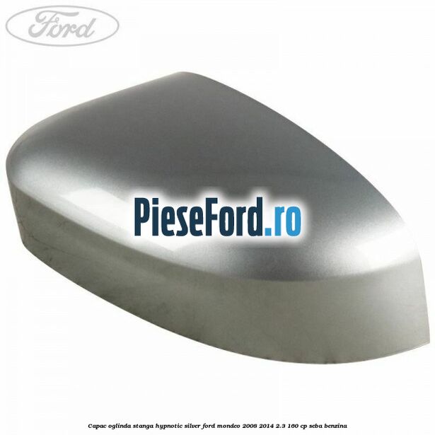 Capac oglinda stanga hypnotic silver Ford Mondeo 2008-2014 2.3 160 cp Capac oglinda stanga hypnotic silver Ford Mondeo 2008-2014 2.3 160 cp SEBA benzina