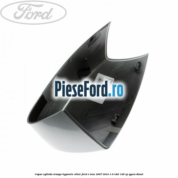 Capac oglinda stanga hypnotic silver Ford S-Max 2007-2014 1.8 TDCi 125 cp Capac oglinda stanga hypnotic silver Ford S-Max 2007-2014 1.8 TDCi 125 cp QYWA diesel